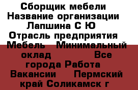Сборщик мебели › Название организации ­ Лапшина С.Ю. › Отрасль предприятия ­ Мебель › Минимальный оклад ­ 20 000 - Все города Работа » Вакансии   . Пермский край,Соликамск г.